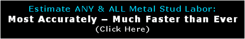Text Box: Estimate ANY & ALL Metal Stud Labor:  Most Accurately – Much Faster than Ever (Click Here)  